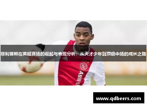 菲利普斯在英超赛场的崛起与表现分析:从天才少年到顶级中场的成长之路 菲利普斯在英超赛场的崛起与表现分析:从天才少年到顶级中场的成长之路