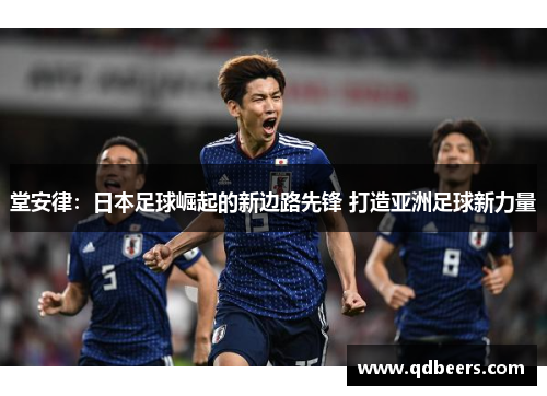 堂安律:日本足球崛起的新边路先锋 打造亚洲足球新力量 堂安律:日本足球崛起的新边路先锋 打造亚洲足球新力量