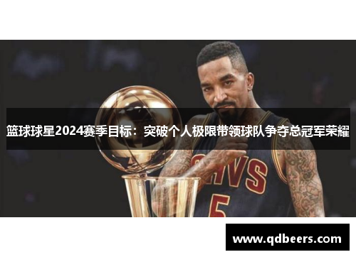 篮球球星2024赛季目标：突破个人极限带领球队争夺总冠军荣耀