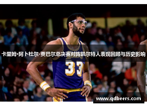 卡里姆·阿卜杜尔-贾巴尔总决赛对阵凯尔特人表现回顾与历史影响