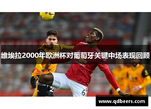 维埃拉2000年欧洲杯对葡萄牙关键中场表现回顾 维埃拉2000年欧洲杯对葡萄牙关键中场表现回顾