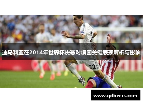 迪马利亚在2014年世界杯决赛对德国关键表现解析与影响