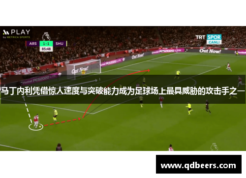 马丁内利凭借惊人速度与突破能力成为足球场上最具威胁的攻击手之一