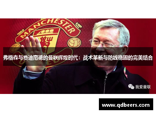 弗格森与费迪南德的曼联辉煌时代:战术革新与防线稳固的完美结合 弗格森与费迪南德的曼联辉煌时代:战术革新与防线稳固的完美结合