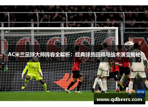 AC米兰足球大师阵容全解析:经典球员回顾与战术演变揭秘 AC米兰足球大师阵容全解析:经典球员回顾与战术演变揭秘