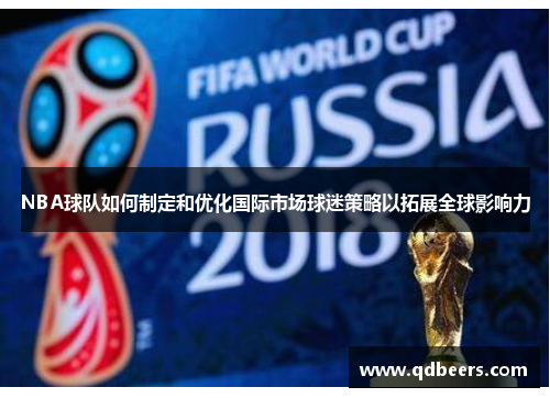 NBA球队如何制定和优化国际市场球迷策略以拓展全球影响力