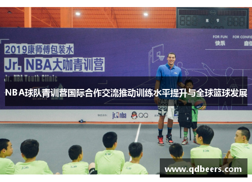 NBA球队青训营国际合作交流推动训练水平提升与全球篮球发展