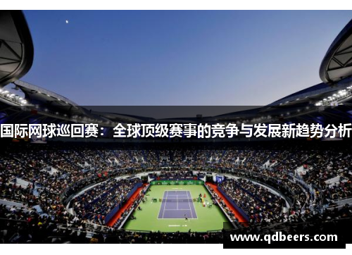国际网球巡回赛：全球顶级赛事的竞争与发展新趋势分析
