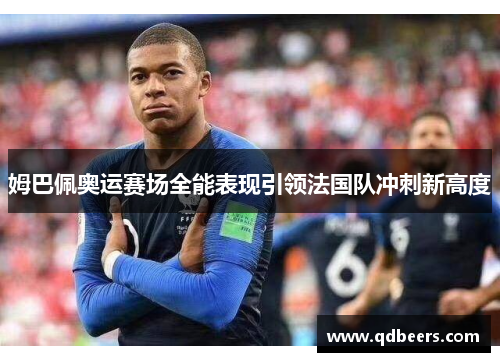 姆巴佩奥运赛场全能表现引领法国队冲刺新高度