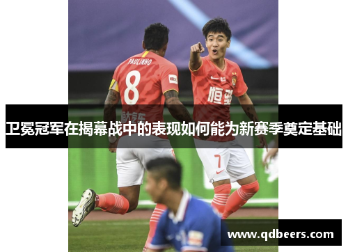 卫冕冠军在揭幕战中的表现如何能为新赛季奠定基础