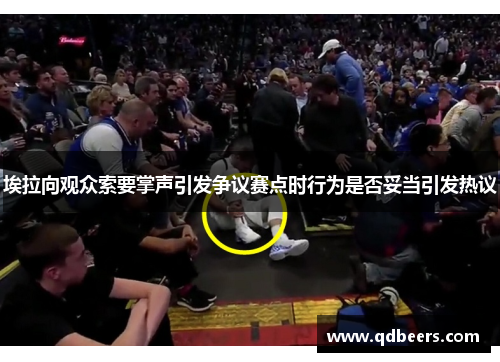 埃拉向观众索要掌声引发争议赛点时行为是否妥当引发热议