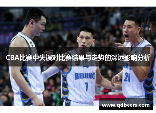 CBA比赛中失误对比赛结果与走势的深远影响分析