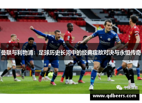 曼联与利物浦：足球历史长河中的经典宿敌对决与永恒传奇