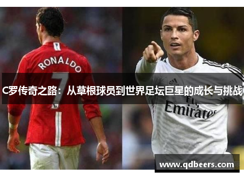 C罗传奇之路:从草根球员到世界足坛巨星的成长与挑战 C罗传奇之路:从草根球员到世界足坛巨星的成长与挑战