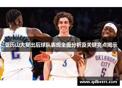 亚历山大复出后球队表现全面分析及关键亮点揭示 亚历山大复出后球队表现全面分析及关键亮点揭示
