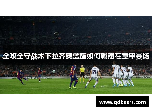 全攻全守战术下拉齐奥蓝鹰如何翱翔在意甲赛场