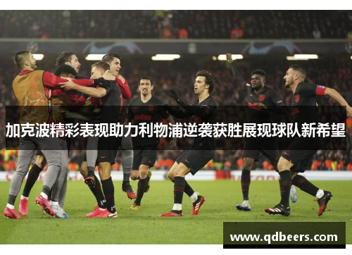 加克波精彩表现助力利物浦逆袭获胜展现球队新希望