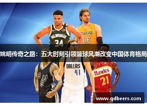 姚明传奇之路：五大时刻引领篮球风潮改变中国体育格局