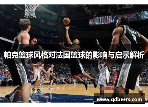 帕克篮球风格对法国篮球的影响与启示解析