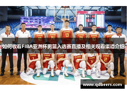 如何收看FIBA亚洲杯男篮入选赛直播及相关观看渠道介绍