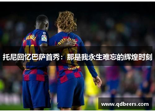 托尼回忆巴萨首秀：那是我永生难忘的辉煌时刻