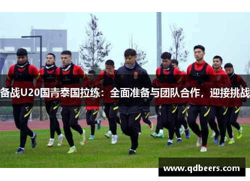 备战U20国青泰国拉练：全面准备与团队合作，迎接挑战