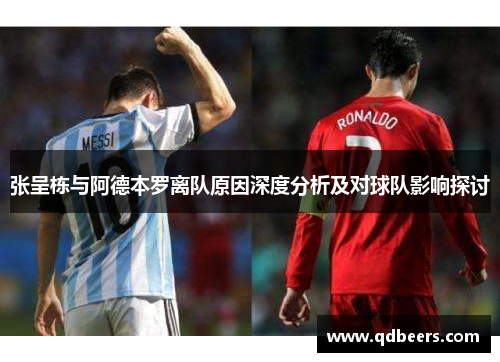 张呈栋与阿德本罗离队原因深度分析及对球队影响探讨