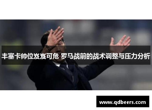 丰塞卡帅位岌岌可危 罗马战前的战术调整与压力分析