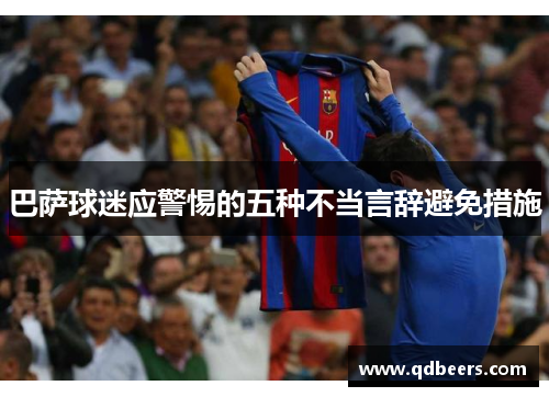 巴萨球迷应警惕的五种不当言辞避免措施