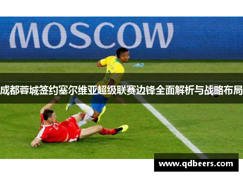 成都蓉城签约塞尔维亚超级联赛边锋全面解析与战略布局