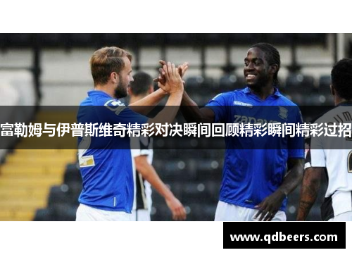 富勒姆与伊普斯维奇精彩对决瞬间回顾精彩瞬间精彩过招 富勒姆与伊普斯维奇精彩对决瞬间回顾精彩瞬间精彩过招