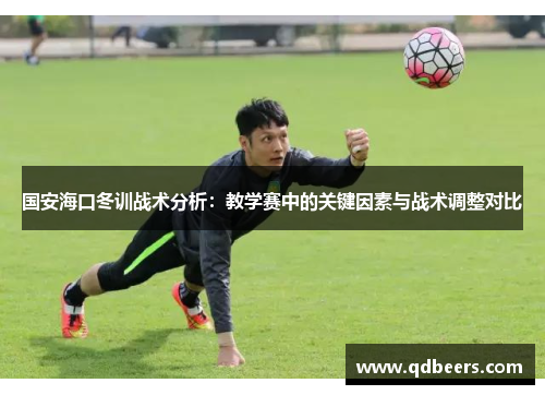 国安海口冬训战术分析：教学赛中的关键因素与战术调整对比