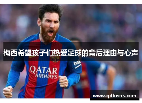 梅西希望孩子们热爱足球的背后理由与心声