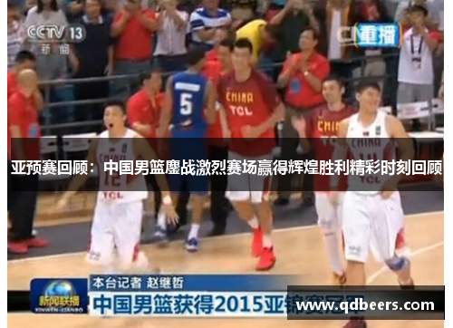 亚预赛回顾：中国男篮鏖战激烈赛场赢得辉煌胜利精彩时刻回顾