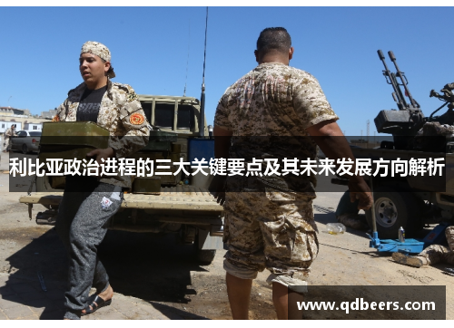利比亚政治进程的三大关键要点及其未来发展方向解析 利比亚政治进程的三大关键要点及其未来发展方向解析