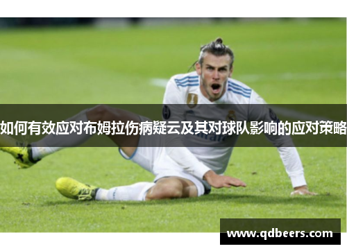 如何有效应对布姆拉伤病疑云及其对球队影响的应对策略 如何有效应对布姆拉伤病疑云及其对球队影响的应对策略