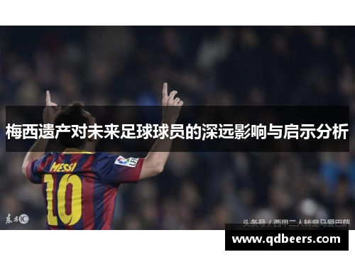 梅西遗产对未来足球球员的深远影响与启示分析