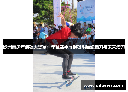 欧洲青少年滑板大奖赛:年轻选手展现极限运动魅力与未来潜力 欧洲青少年滑板大奖赛:年轻选手展现极限运动魅力与未来潜力