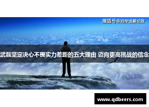 武磊坚定决心不畏实力差距的五大理由 迈向更高挑战的信念