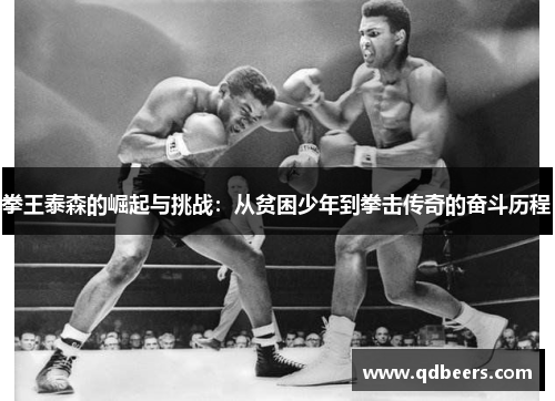 拳王泰森的崛起与挑战：从贫困少年到拳击传奇的奋斗历程
