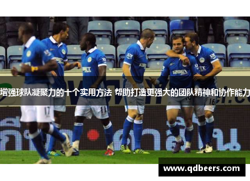增强球队凝聚力的十个实用方法 帮助打造更强大的团队精神和协作能力