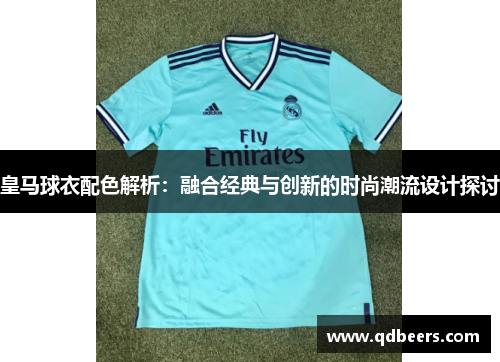皇马球衣配色解析：融合经典与创新的时尚潮流设计探讨
