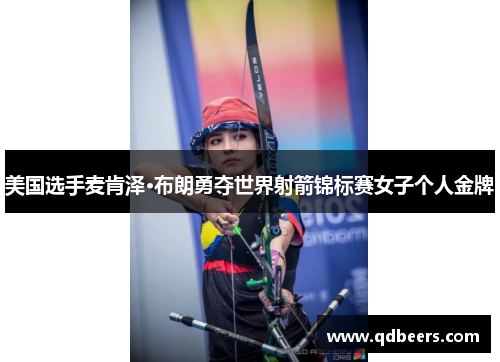 美国选手麦肯泽·布朗勇夺世界射箭锦标赛女子个人金牌