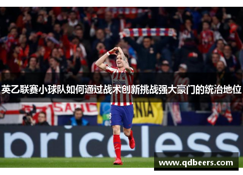 英乙联赛小球队如何通过战术创新挑战强大豪门的统治地位