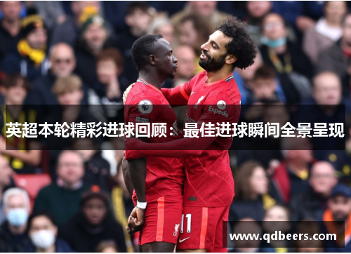 英超本轮精彩进球回顾：最佳进球瞬间全景呈现