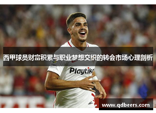 西甲球员财富积累与职业梦想交织的转会市场心理剖析