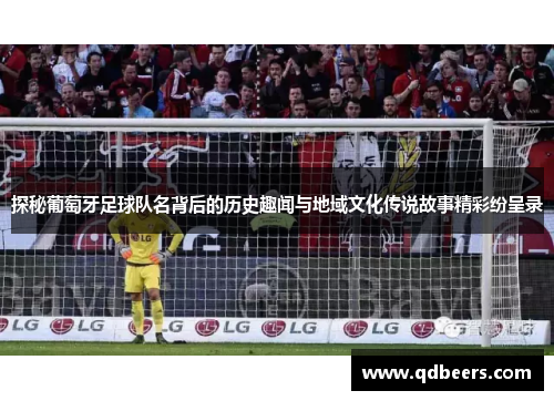 探秘葡萄牙足球队名背后的历史趣闻与地域文化传说故事精彩纷呈录