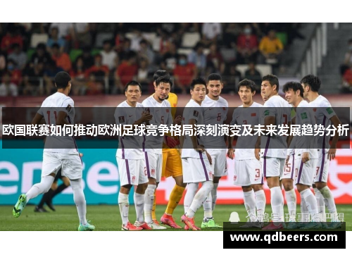 欧国联赛如何推动欧洲足球竞争格局深刻演变及未来发展趋势分析