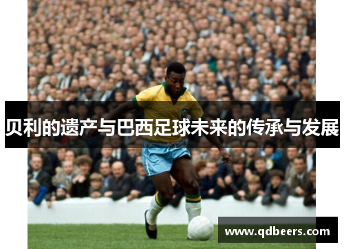 贝利的遗产与巴西足球未来的传承与发展