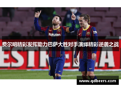 费尔明精彩发挥助力巴萨大胜对手演绎精彩逆袭之战